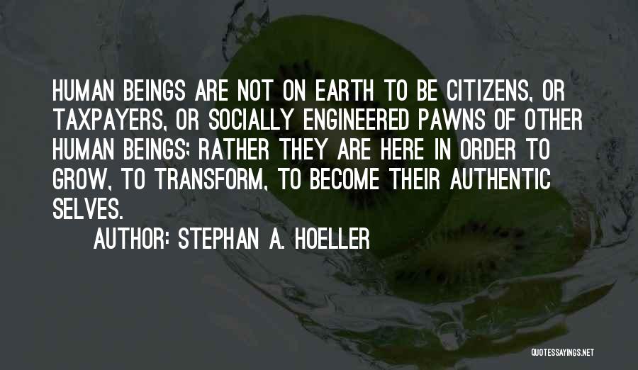 Stephan A. Hoeller Quotes: Human Beings Are Not On Earth To Be Citizens, Or Taxpayers, Or Socially Engineered Pawns Of Other Human Beings; Rather