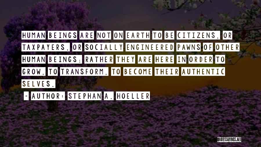 Stephan A. Hoeller Quotes: Human Beings Are Not On Earth To Be Citizens, Or Taxpayers, Or Socially Engineered Pawns Of Other Human Beings; Rather