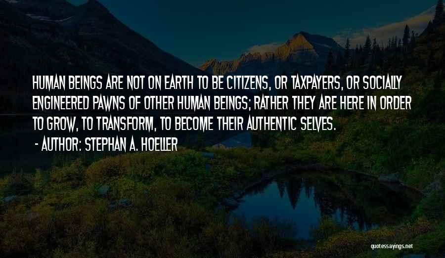 Stephan A. Hoeller Quotes: Human Beings Are Not On Earth To Be Citizens, Or Taxpayers, Or Socially Engineered Pawns Of Other Human Beings; Rather