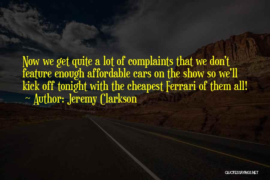 Jeremy Clarkson Quotes: Now We Get Quite A Lot Of Complaints That We Don't Feature Enough Affordable Cars On The Show So We'll