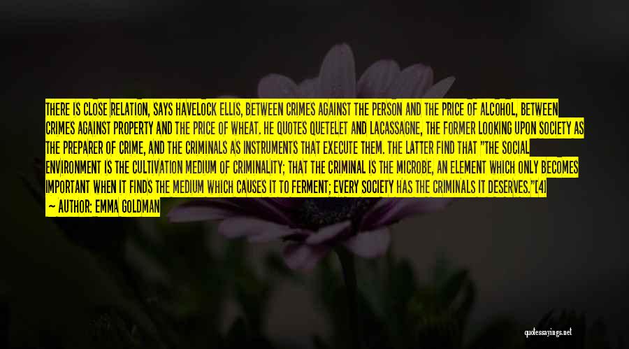 Emma Goldman Quotes: There Is Close Relation, Says Havelock Ellis, Between Crimes Against The Person And The Price Of Alcohol, Between Crimes Against