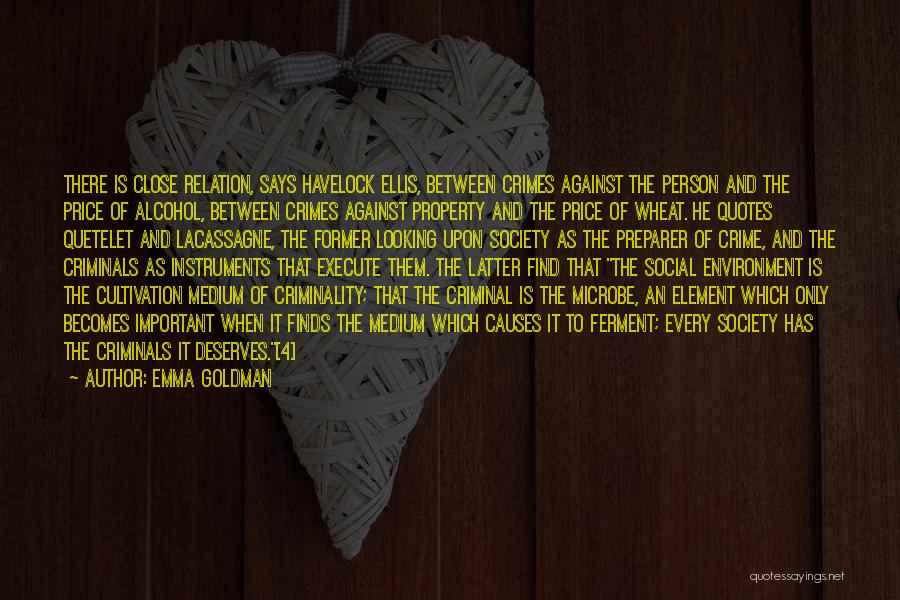 Emma Goldman Quotes: There Is Close Relation, Says Havelock Ellis, Between Crimes Against The Person And The Price Of Alcohol, Between Crimes Against
