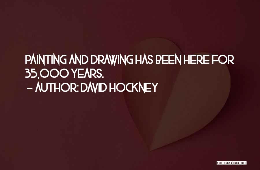 David Hockney Quotes: Painting And Drawing Has Been Here For 35,000 Years.