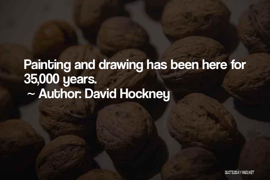 David Hockney Quotes: Painting And Drawing Has Been Here For 35,000 Years.