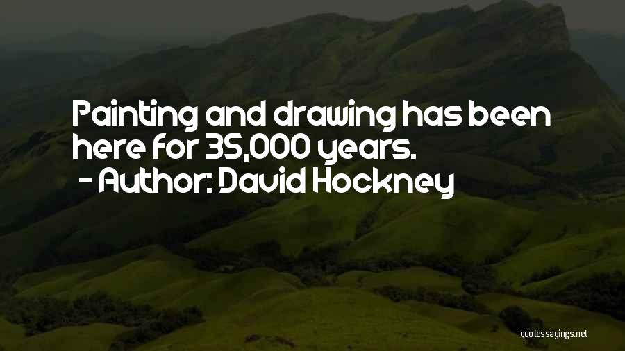 David Hockney Quotes: Painting And Drawing Has Been Here For 35,000 Years.