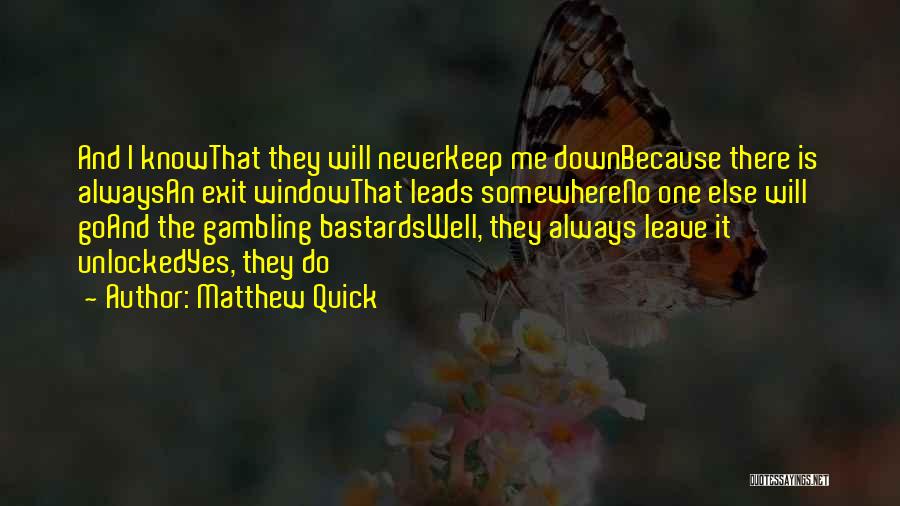 Matthew Quick Quotes: And I Knowthat They Will Neverkeep Me Downbecause There Is Alwaysan Exit Windowthat Leads Somewhereno One Else Will Goand The