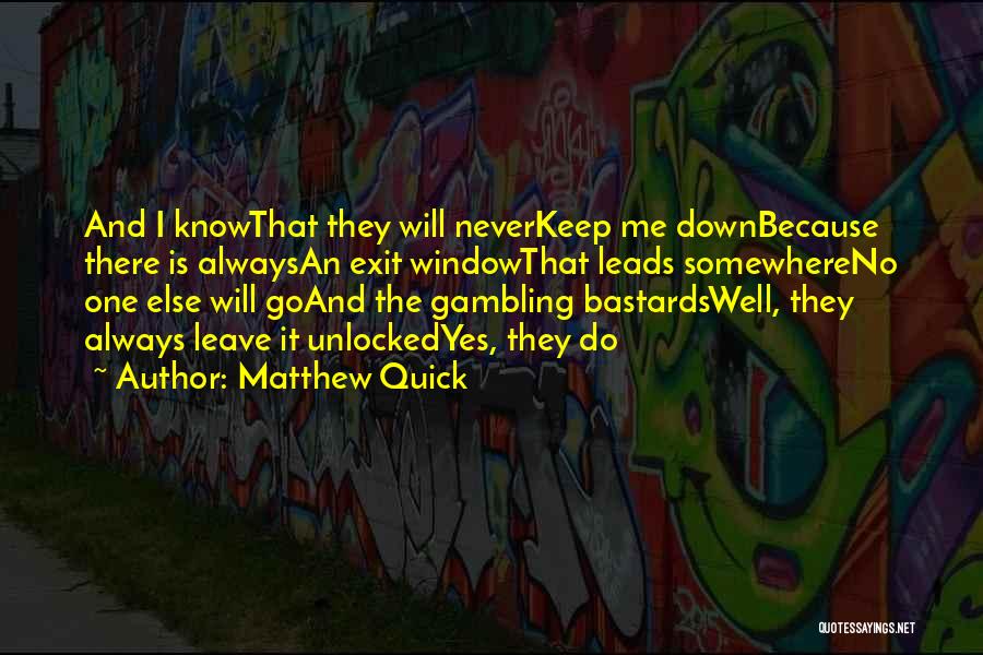 Matthew Quick Quotes: And I Knowthat They Will Neverkeep Me Downbecause There Is Alwaysan Exit Windowthat Leads Somewhereno One Else Will Goand The