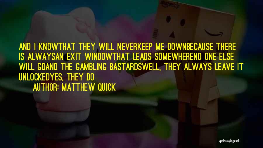 Matthew Quick Quotes: And I Knowthat They Will Neverkeep Me Downbecause There Is Alwaysan Exit Windowthat Leads Somewhereno One Else Will Goand The