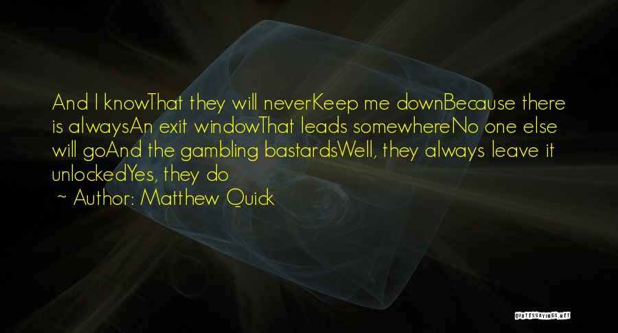 Matthew Quick Quotes: And I Knowthat They Will Neverkeep Me Downbecause There Is Alwaysan Exit Windowthat Leads Somewhereno One Else Will Goand The