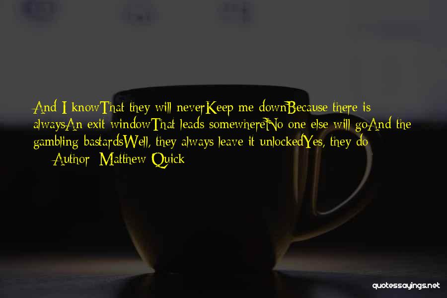 Matthew Quick Quotes: And I Knowthat They Will Neverkeep Me Downbecause There Is Alwaysan Exit Windowthat Leads Somewhereno One Else Will Goand The