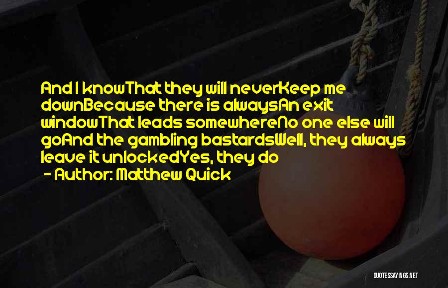 Matthew Quick Quotes: And I Knowthat They Will Neverkeep Me Downbecause There Is Alwaysan Exit Windowthat Leads Somewhereno One Else Will Goand The