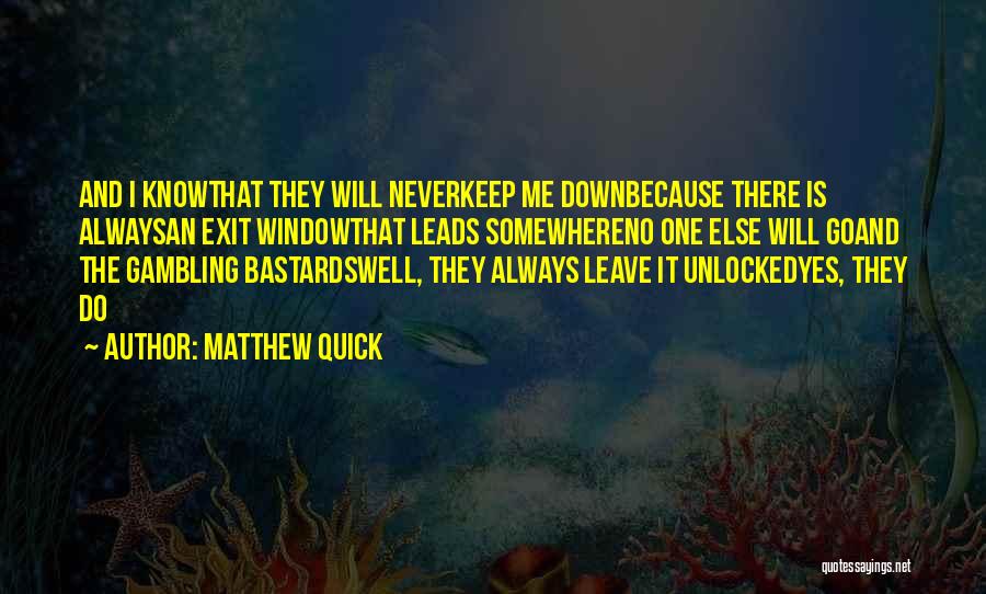 Matthew Quick Quotes: And I Knowthat They Will Neverkeep Me Downbecause There Is Alwaysan Exit Windowthat Leads Somewhereno One Else Will Goand The