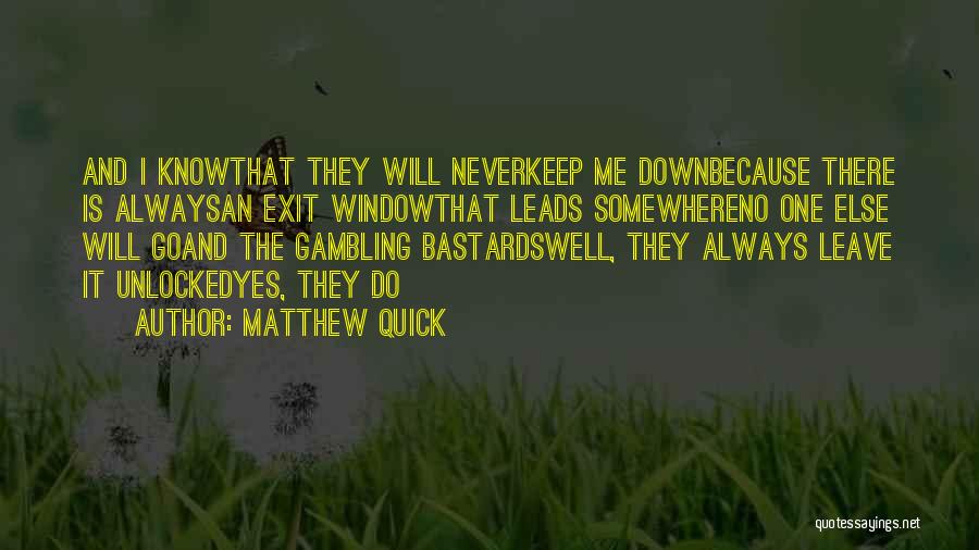 Matthew Quick Quotes: And I Knowthat They Will Neverkeep Me Downbecause There Is Alwaysan Exit Windowthat Leads Somewhereno One Else Will Goand The