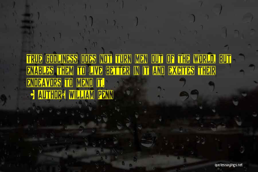 William Penn Quotes: True Godliness Does Not Turn Men Out Of The World, But Enables Them To Live Better In It And Excites