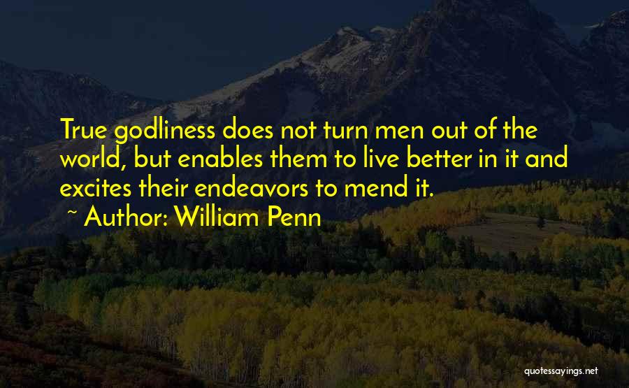 William Penn Quotes: True Godliness Does Not Turn Men Out Of The World, But Enables Them To Live Better In It And Excites