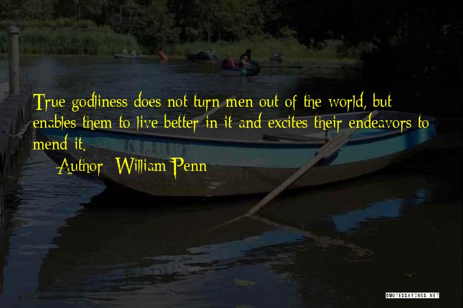 William Penn Quotes: True Godliness Does Not Turn Men Out Of The World, But Enables Them To Live Better In It And Excites
