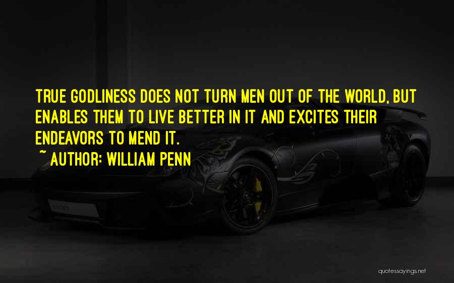 William Penn Quotes: True Godliness Does Not Turn Men Out Of The World, But Enables Them To Live Better In It And Excites