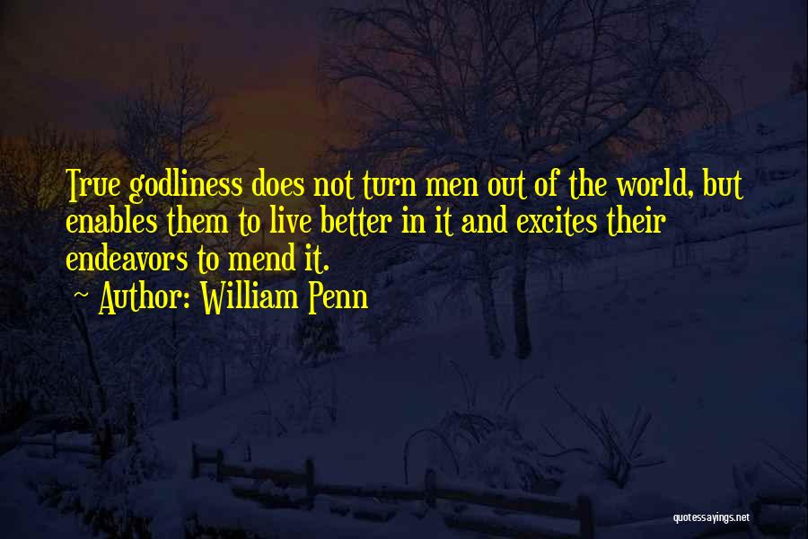 William Penn Quotes: True Godliness Does Not Turn Men Out Of The World, But Enables Them To Live Better In It And Excites