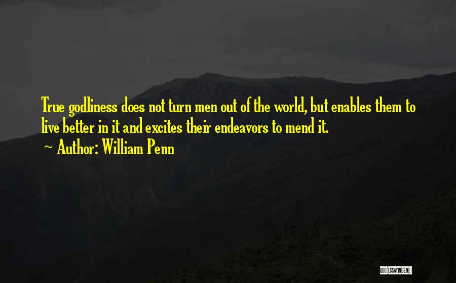 William Penn Quotes: True Godliness Does Not Turn Men Out Of The World, But Enables Them To Live Better In It And Excites