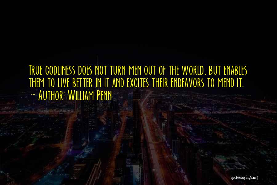 William Penn Quotes: True Godliness Does Not Turn Men Out Of The World, But Enables Them To Live Better In It And Excites