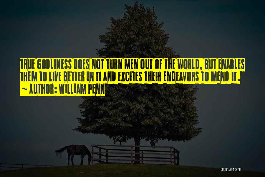 William Penn Quotes: True Godliness Does Not Turn Men Out Of The World, But Enables Them To Live Better In It And Excites
