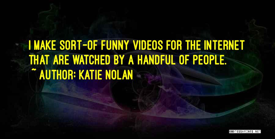 Katie Nolan Quotes: I Make Sort-of Funny Videos For The Internet That Are Watched By A Handful Of People.