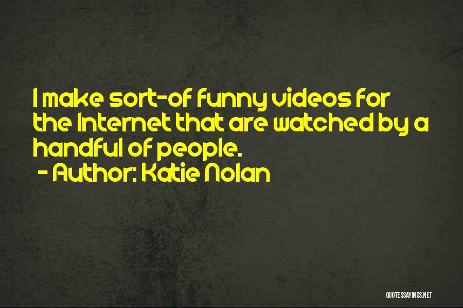 Katie Nolan Quotes: I Make Sort-of Funny Videos For The Internet That Are Watched By A Handful Of People.