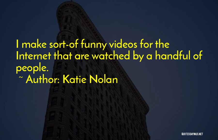 Katie Nolan Quotes: I Make Sort-of Funny Videos For The Internet That Are Watched By A Handful Of People.