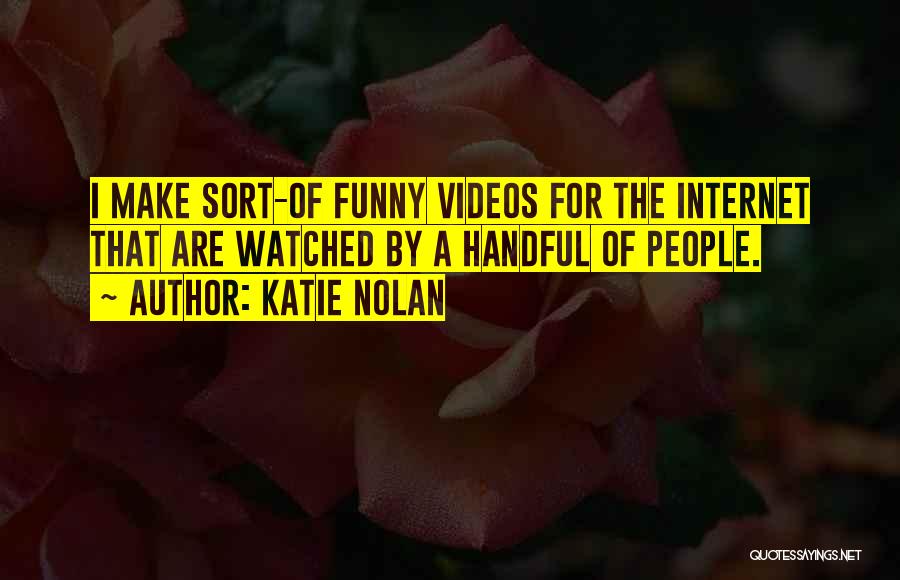 Katie Nolan Quotes: I Make Sort-of Funny Videos For The Internet That Are Watched By A Handful Of People.