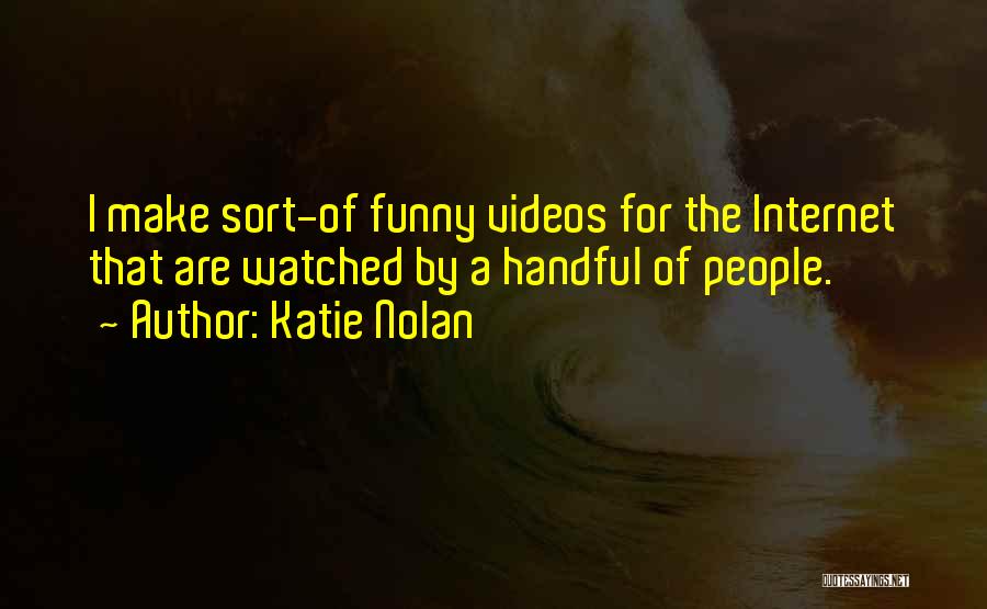 Katie Nolan Quotes: I Make Sort-of Funny Videos For The Internet That Are Watched By A Handful Of People.