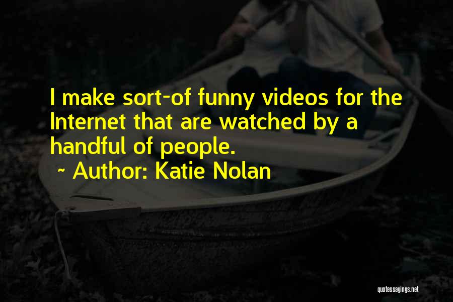 Katie Nolan Quotes: I Make Sort-of Funny Videos For The Internet That Are Watched By A Handful Of People.