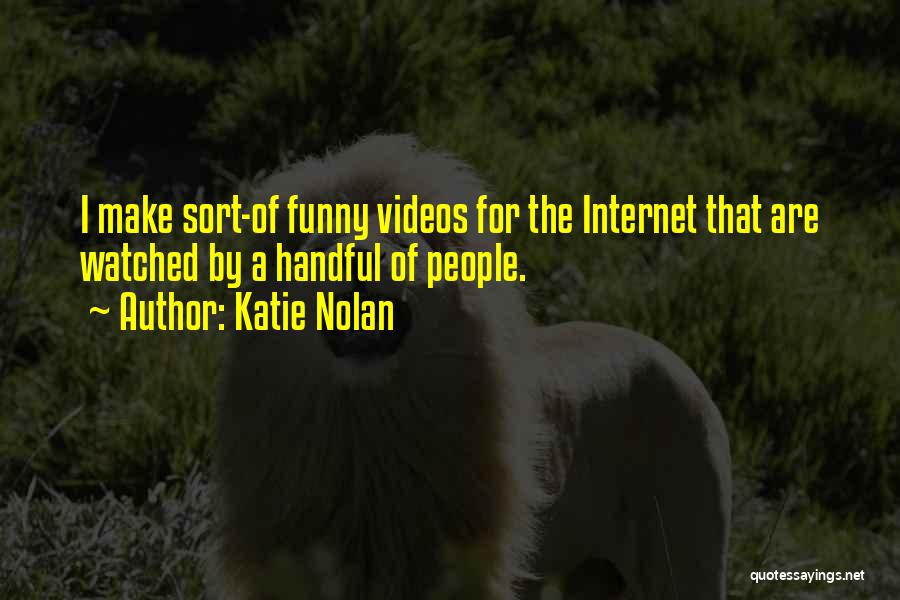 Katie Nolan Quotes: I Make Sort-of Funny Videos For The Internet That Are Watched By A Handful Of People.