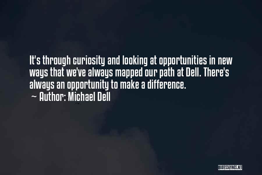 Michael Dell Quotes: It's Through Curiosity And Looking At Opportunities In New Ways That We've Always Mapped Our Path At Dell. There's Always