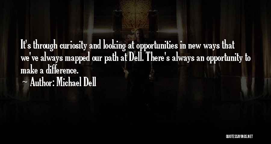 Michael Dell Quotes: It's Through Curiosity And Looking At Opportunities In New Ways That We've Always Mapped Our Path At Dell. There's Always