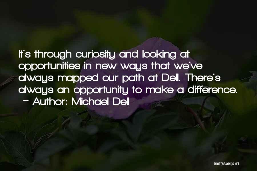 Michael Dell Quotes: It's Through Curiosity And Looking At Opportunities In New Ways That We've Always Mapped Our Path At Dell. There's Always