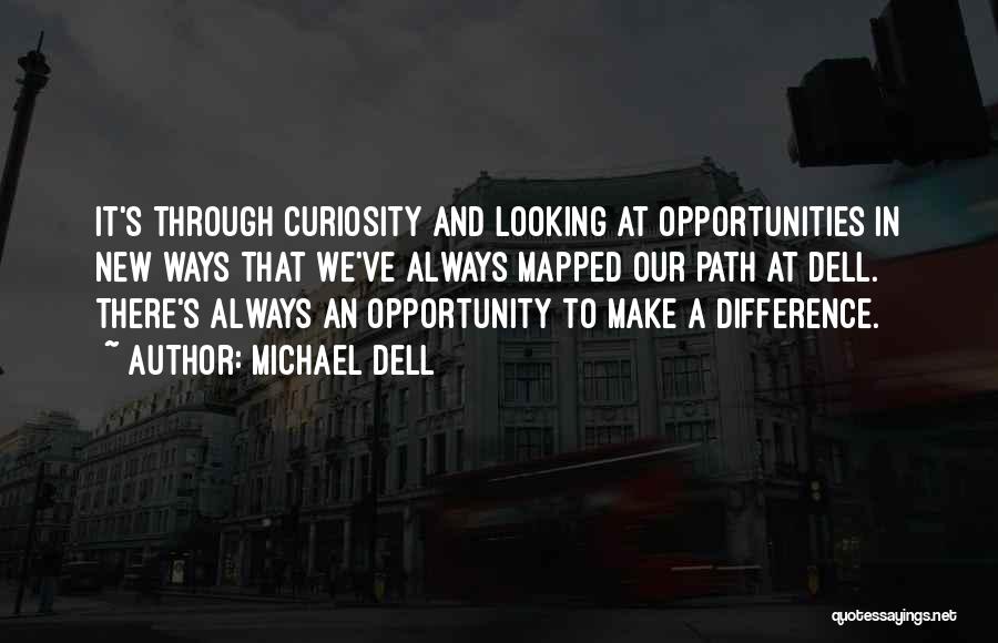 Michael Dell Quotes: It's Through Curiosity And Looking At Opportunities In New Ways That We've Always Mapped Our Path At Dell. There's Always