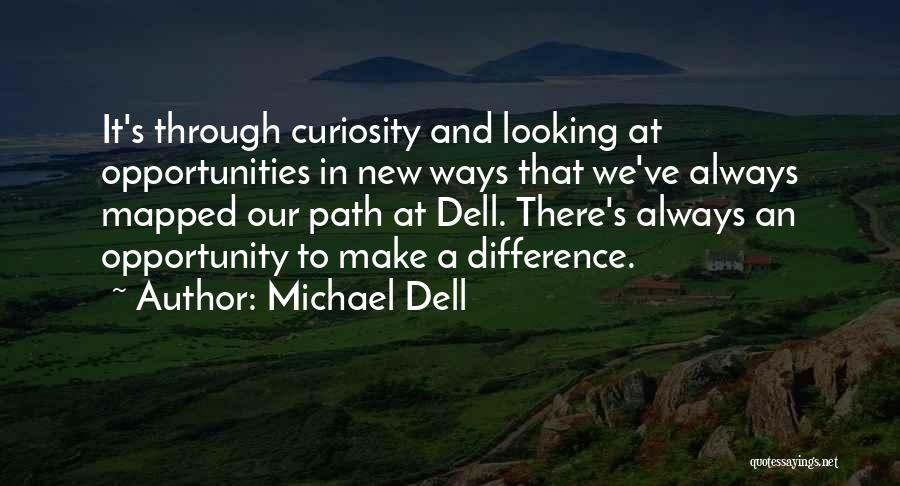 Michael Dell Quotes: It's Through Curiosity And Looking At Opportunities In New Ways That We've Always Mapped Our Path At Dell. There's Always