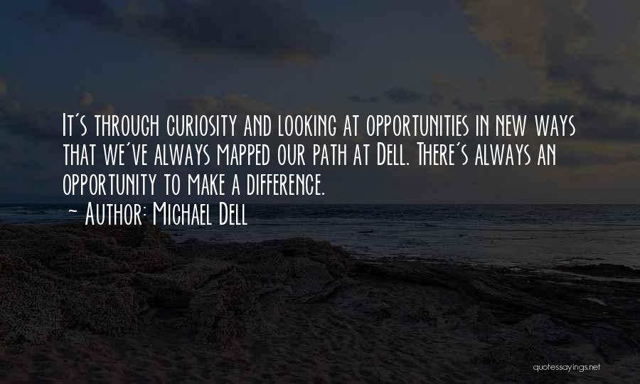 Michael Dell Quotes: It's Through Curiosity And Looking At Opportunities In New Ways That We've Always Mapped Our Path At Dell. There's Always