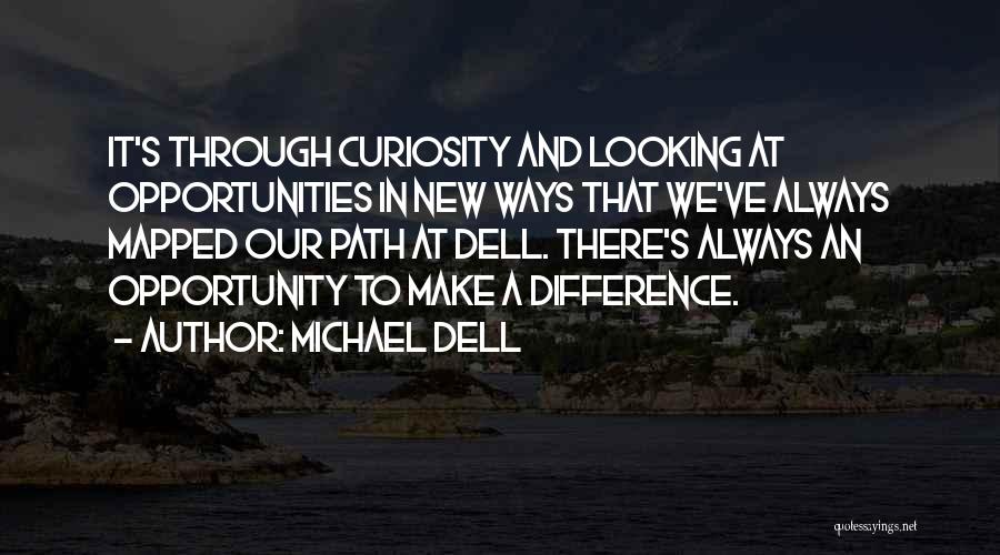 Michael Dell Quotes: It's Through Curiosity And Looking At Opportunities In New Ways That We've Always Mapped Our Path At Dell. There's Always