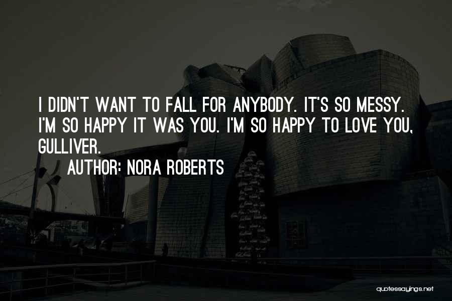 Nora Roberts Quotes: I Didn't Want To Fall For Anybody. It's So Messy. I'm So Happy It Was You. I'm So Happy To