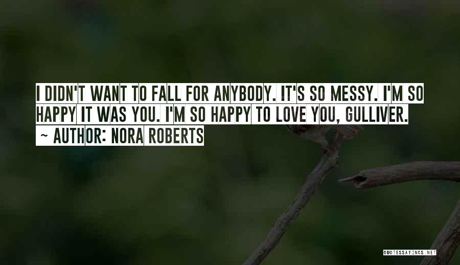 Nora Roberts Quotes: I Didn't Want To Fall For Anybody. It's So Messy. I'm So Happy It Was You. I'm So Happy To