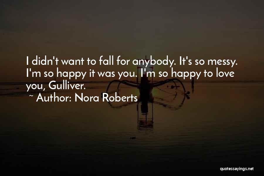 Nora Roberts Quotes: I Didn't Want To Fall For Anybody. It's So Messy. I'm So Happy It Was You. I'm So Happy To