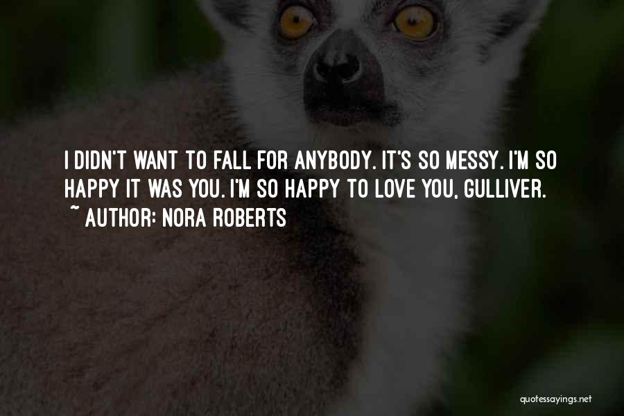 Nora Roberts Quotes: I Didn't Want To Fall For Anybody. It's So Messy. I'm So Happy It Was You. I'm So Happy To