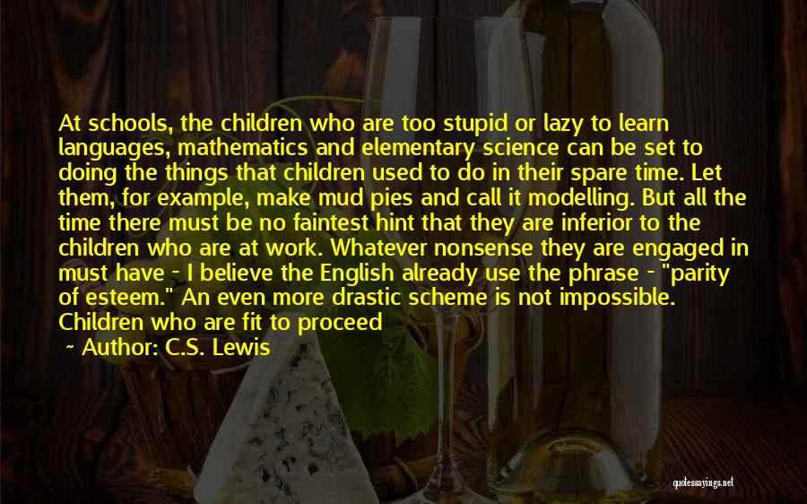 C.S. Lewis Quotes: At Schools, The Children Who Are Too Stupid Or Lazy To Learn Languages, Mathematics And Elementary Science Can Be Set