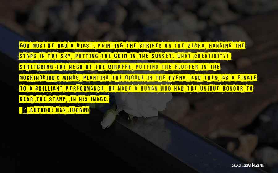 Max Lucado Quotes: God Must've Had A Blast. Painting The Stripes On The Zebra, Hanging The Stars In The Sky, Putting The Gold