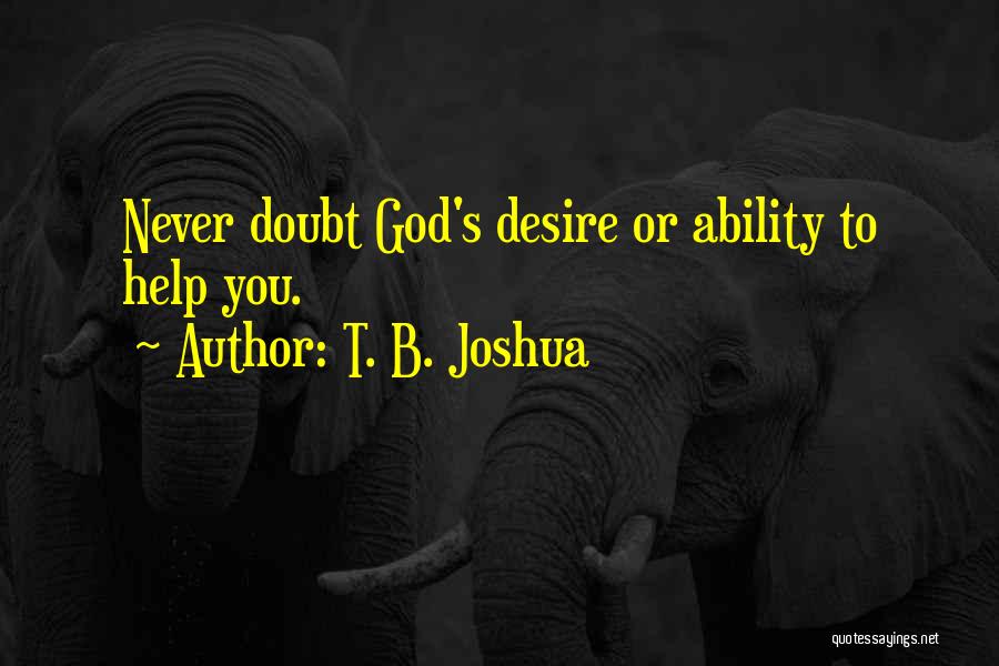 T. B. Joshua Quotes: Never Doubt God's Desire Or Ability To Help You.