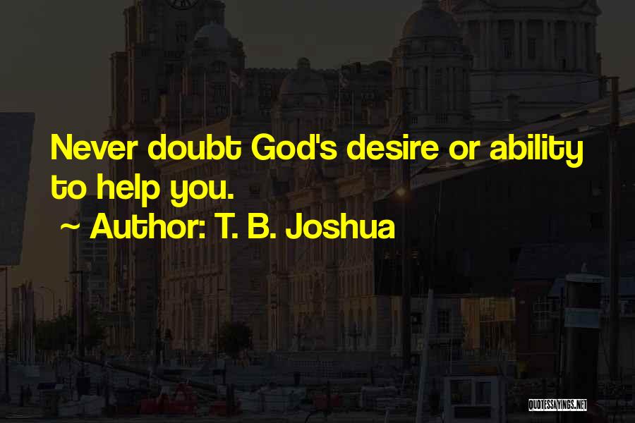 T. B. Joshua Quotes: Never Doubt God's Desire Or Ability To Help You.