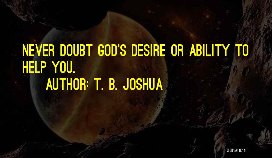 T. B. Joshua Quotes: Never Doubt God's Desire Or Ability To Help You.