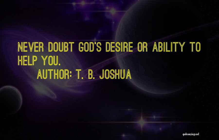 T. B. Joshua Quotes: Never Doubt God's Desire Or Ability To Help You.