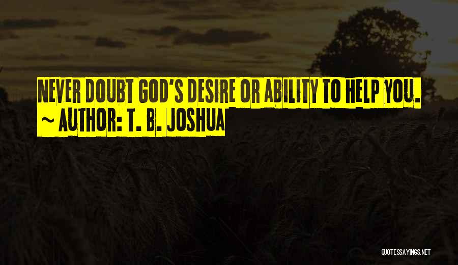 T. B. Joshua Quotes: Never Doubt God's Desire Or Ability To Help You.